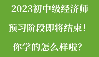 2023初中級經(jīng)濟(jì)師預(yù)習(xí)階段即將結(jié)束！你學(xué)的怎么樣啦？