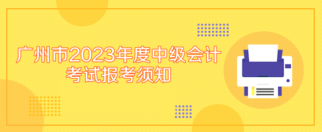 廣州市2023年度中級會計專業(yè)技術資格考試報考須知