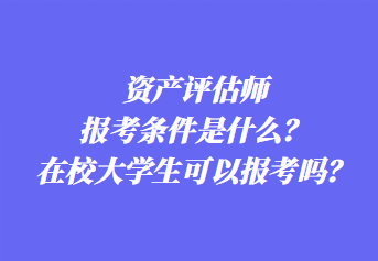 資產(chǎn)評(píng)估師報(bào)考條件是什么？在校大學(xué)生可以報(bào)考嗎？