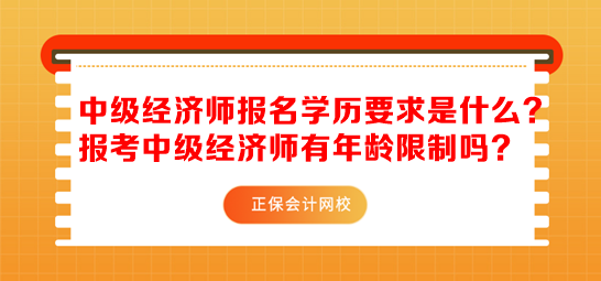 中級經(jīng)濟師報名學歷要求是什么？報考中級經(jīng)濟師有年齡限制嗎？