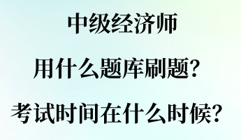 中級經(jīng)濟師用什么題庫刷題？考試時間大概在什么時候？