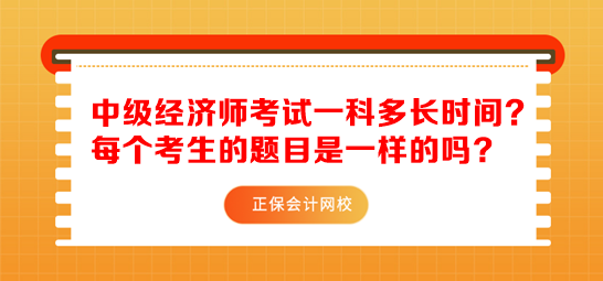 中級(jí)經(jīng)濟(jì)師考試一科多長(zhǎng)時(shí)間？每個(gè)考生的題目是一樣的嗎