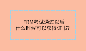 FRM考試通過以后什么時候可以獲得證書？