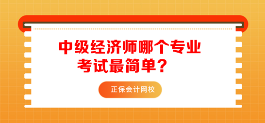 中級(jí)經(jīng)濟(jì)師哪個(gè)專業(yè)考試最簡(jiǎn)單？