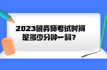 2023稅務(wù)師考試時(shí)間是多少分鐘一科？