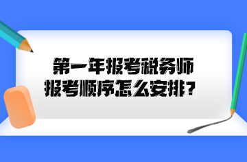 第一年報考稅務(wù)師報考順序怎么安排？