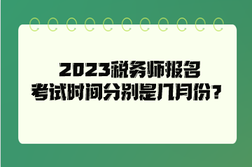 2023稅務(wù)師報名考試時間分別是幾月份？