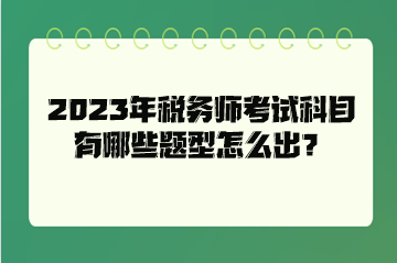 2023年稅務(wù)師考試科目有哪些題型怎么出？