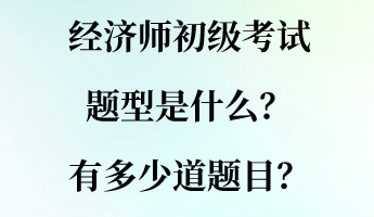 經(jīng)濟(jì)師初級考試題型是什么？有多少道題目？