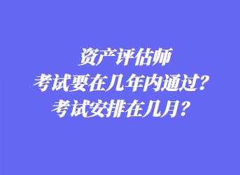 資產(chǎn)評估師考試要在幾年內(nèi)通過？考試安排在幾月？