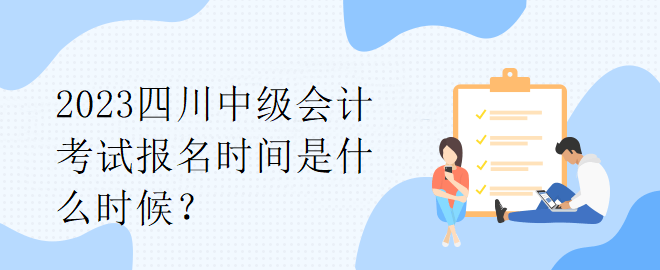 2023四川中級會計考試報名時間是什么時候？