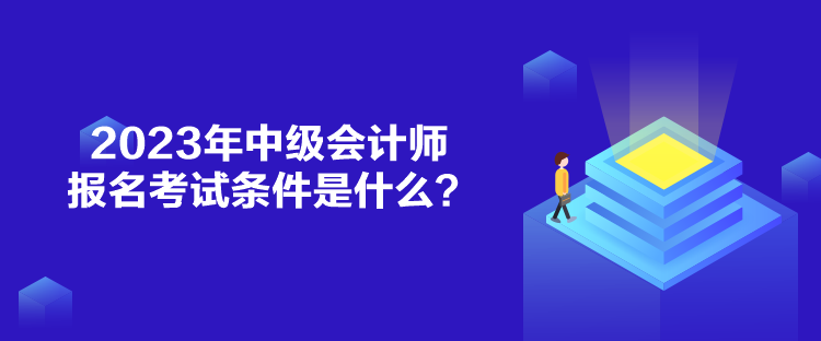 2023年中級會計師報名考試條件是什么？