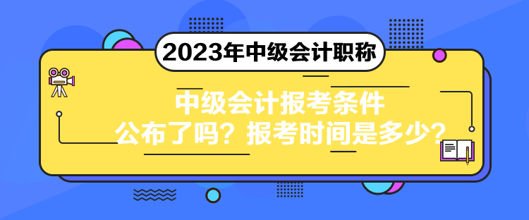 中級(jí)會(huì)計(jì)報(bào)考條件公布了嗎？報(bào)考時(shí)間是多少？