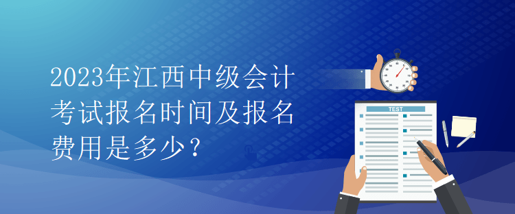 2023年江西中級會計考試報名時間及報名費用是多少？