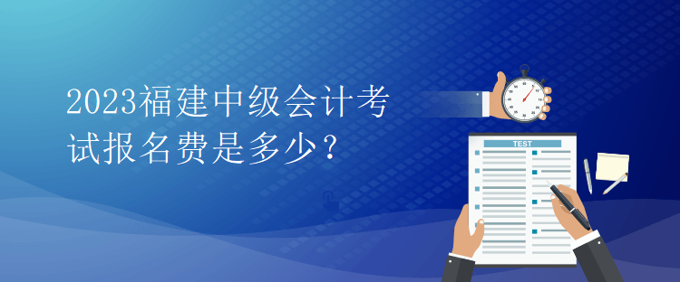 2023福建中級會計考試報名費是多少？