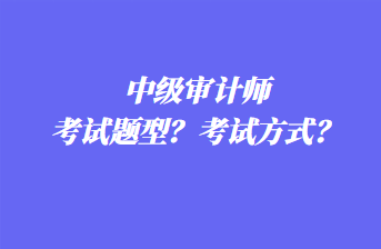 中級(jí)審計(jì)師考試題型？考試方式？