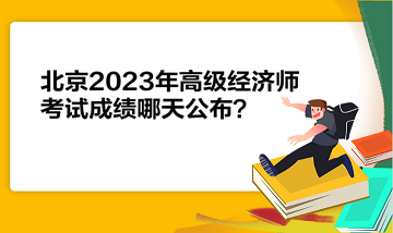 北京2023年高級(jí)經(jīng)濟(jì)師考試成績(jī)哪天公布？