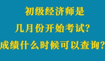 初級(jí)經(jīng)濟(jì)師是幾月份開始考試？成績(jī)什么時(shí)候可以查詢？