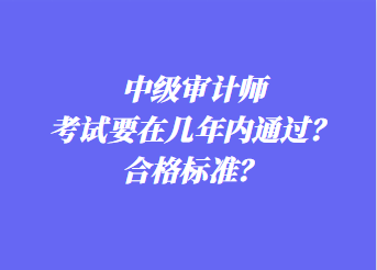 中級審計(jì)師考試要在幾年內(nèi)通過？合格標(biāo)準(zhǔn)？