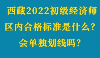 西藏2022初級(jí)經(jīng)濟(jì)師區(qū)內(nèi)合格標(biāo)準(zhǔn)是什么？會(huì)單獨(dú)劃線嗎？