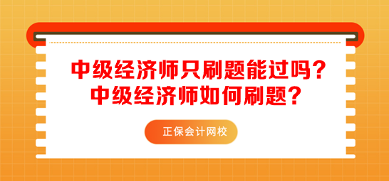 中級(jí)經(jīng)濟(jì)師只刷題能過嗎？中級(jí)經(jīng)濟(jì)師如何刷題？