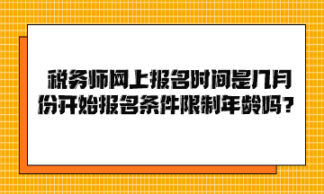 稅務(wù)師網(wǎng)上報(bào)名時(shí)間是幾月份開始報(bào)名條件限制年齡嗎