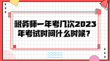 稅務(wù)師一年考幾次？2023年考試時間是什么時候？