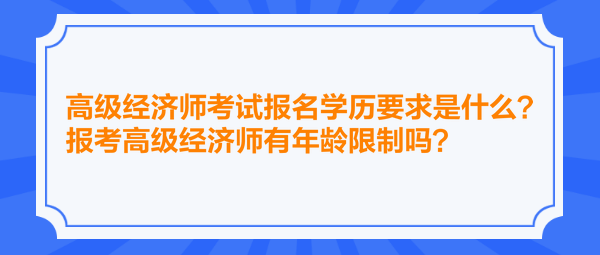 高級(jí)經(jīng)濟(jì)師考試報(bào)名學(xué)歷要求是什么？報(bào)考高級(jí)經(jīng)濟(jì)師有年齡限制嗎？