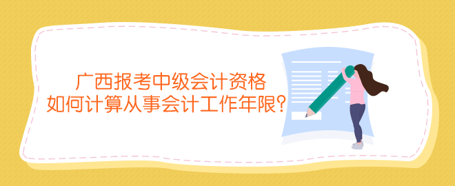 廣西報(bào)考中級(jí)會(huì)計(jì)資格如何計(jì)算從事會(huì)計(jì)工作年限？