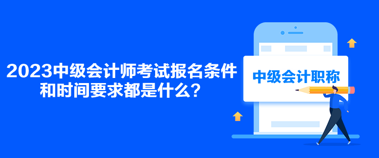 2023中級會計師考試報名條件和時間要求都是什么？