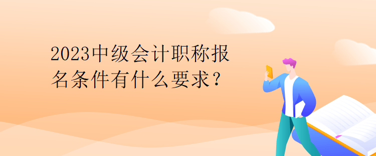 2023中級(jí)會(huì)計(jì)職稱報(bào)名條件有什么要求？