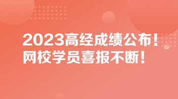 2023高經(jīng)成績公布！網(wǎng)校學(xué)員喜報(bào)不斷！