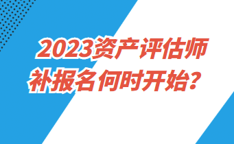 2023資產(chǎn)評(píng)估師補(bǔ)報(bào)名何時(shí)開始？