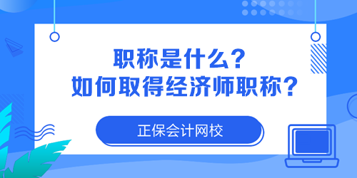 職稱是什么？如何取得經(jīng)濟(jì)師職稱？