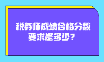 稅務(wù)師成績合格分數(shù)要求是多少？