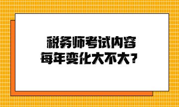 稅務(wù)師考試內(nèi)容每年變化大不大？