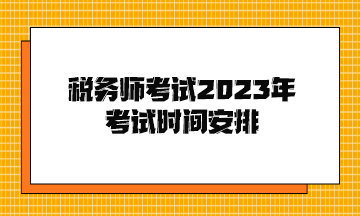 稅務(wù)師考試2023年考試時(shí)間安排