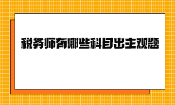 稅務(wù)師有哪些科目出主觀題？