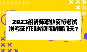 2023稅務(wù)師職業(yè)資格考試準(zhǔn)考證打印時間限制哪幾天？