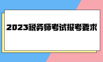 2023稅務(wù)師考試報(bào)考要求