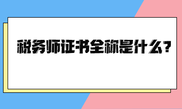 稅務(wù)師證書全稱是什么？