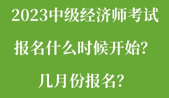 2023中級(jí)經(jīng)濟(jì)師考試報(bào)名什么時(shí)候開(kāi)始？幾月份報(bào)名？