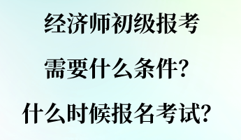 經濟師初級報考需要什么條件？什么時候報名考試？