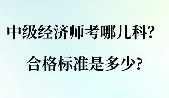 中級(jí)經(jīng)濟(jì)師考哪幾科？合格標(biāo)準(zhǔn)是多少_