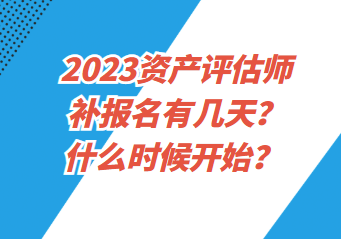 2023資產(chǎn)評(píng)估師補(bǔ)報(bào)名有幾天？什么時(shí)候開始？