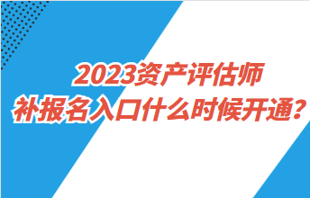 2023資產(chǎn)評估師補報名入口什么時候開通？