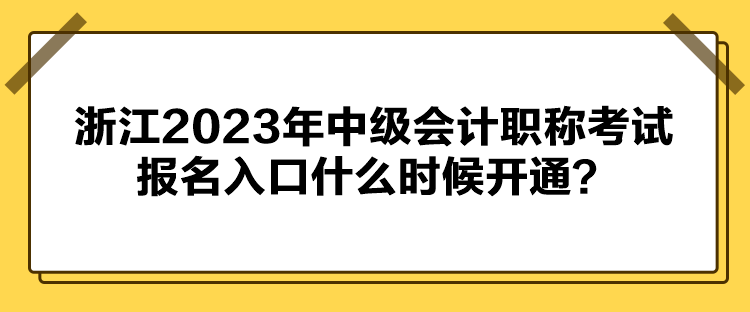 浙江2023年中級(jí)會(huì)計(jì)職稱考試報(bào)名入口什么時(shí)候開(kāi)通？