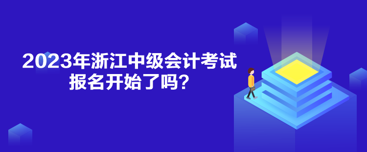 2023年浙江中級(jí)會(huì)計(jì)考試報(bào)名開(kāi)始了嗎？