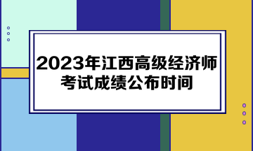 2023年江西高級經(jīng)濟師考試成績公布時間