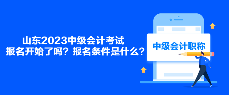 山東2023中級會計考試報名開始了嗎？報名條件是什么？